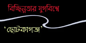 বিচ্ছিন্নতার যুগবিশ্বে ‘ছোটকাগজ’ : মোস্তাফিজুর রহমান জাভেদ